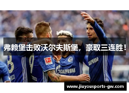 弗赖堡击败沃尔夫斯堡，豪取三连胜！
