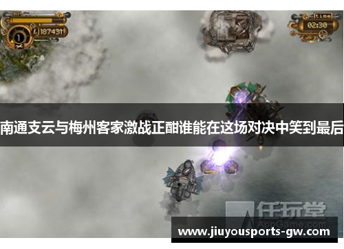 南通支云与梅州客家激战正酣谁能在这场对决中笑到最后